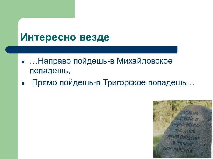 Интересно везде …Направо пойдешь-в Михайловское попадешь, Прямо пойдешь-в Тригорское попадешь…