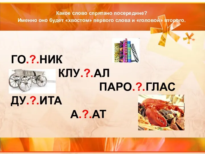 ГО.?.НИК КЛУ.?.АЛ ПАРО.?.ГЛАС ДУ.?.ИТА A.?.AT Какое слово спрятано посередине? Именно