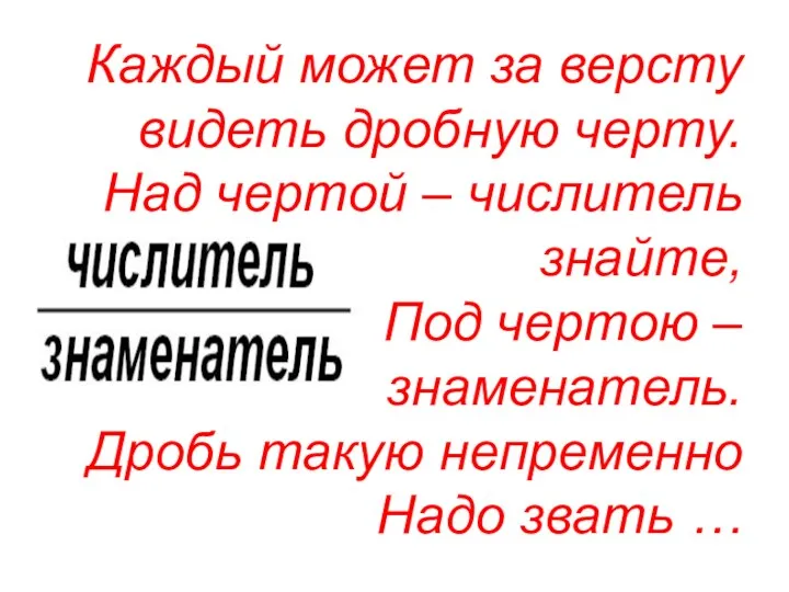 Каждый может за версту видеть дробную черту. Над чертой – числитель знайте, Под