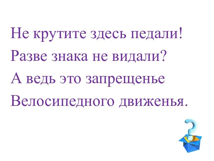 Не крутите здесь педали! Разве знака не видали? А ведь это запрещенье Велосипедного движенья.