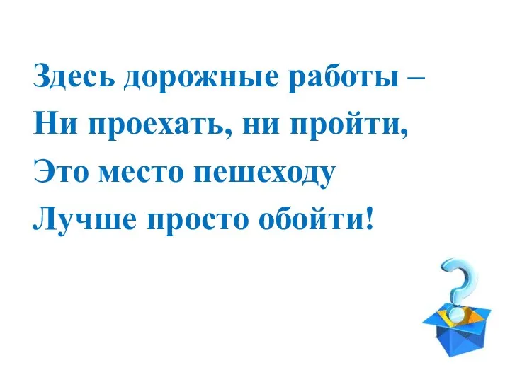 Здесь дорожные работы – Ни проехать, ни пройти, Это место пешеходу Лучше просто обойти!