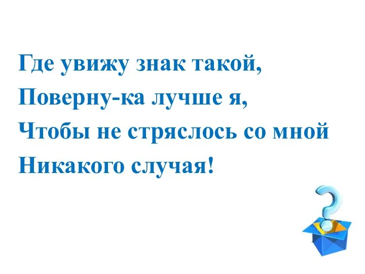 Где увижу знак такой, Поверну-ка лучше я, Чтобы не стряслось со мной Никакого случая!