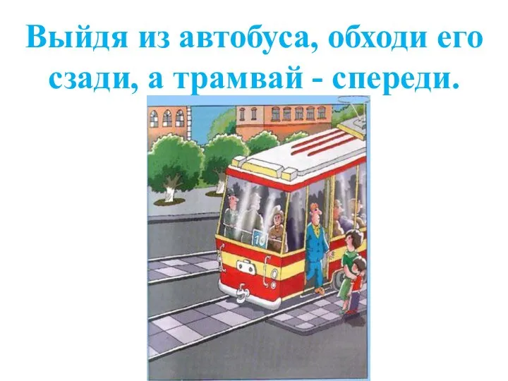 Выйдя из автобуса, обходи его сзади, а трамвай - спереди.