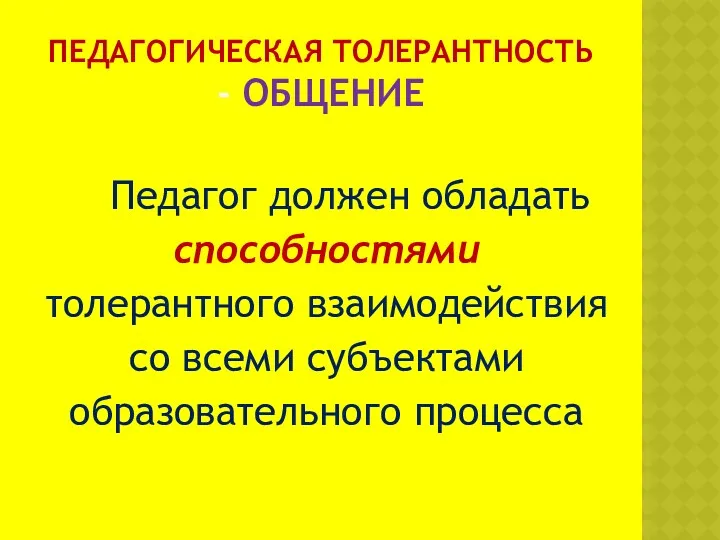 Педагогическая толерантность - общение Педагог должен обладать способностями толерантного взаимодействия со всеми субъектами образовательного процесса