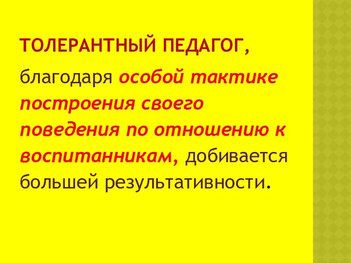 Толерантный педагог, благодаря особой тактике построения своего поведения по отношению к воспитанникам, добивается большей результативности.