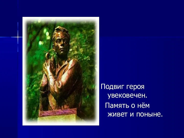 Подвиг героя увековечен. Память о нём живет и поныне.