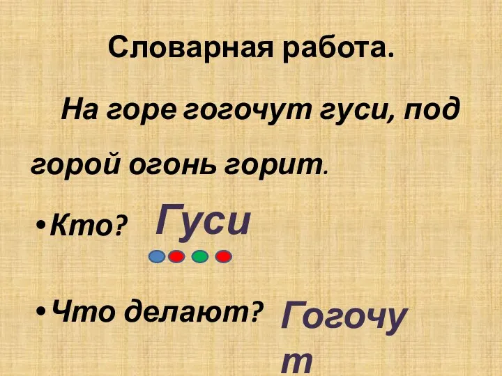 Словарная работа. На горе гогочут гуси, под горой огонь горит. Кто? Что делают? Гуси Гогочут