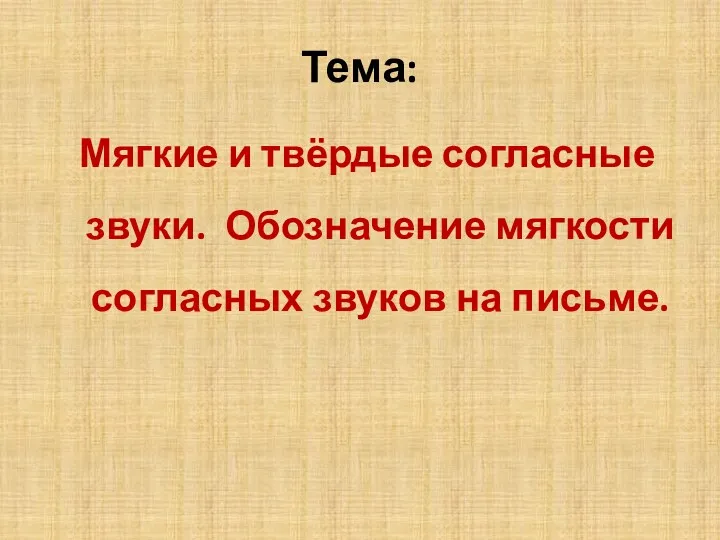 Тема: Мягкие и твёрдые согласные звуки. Обозначение мягкости согласных звуков на письме.