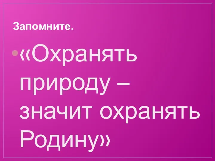 Запомните. «Охранять природу – значит охранять Родину»