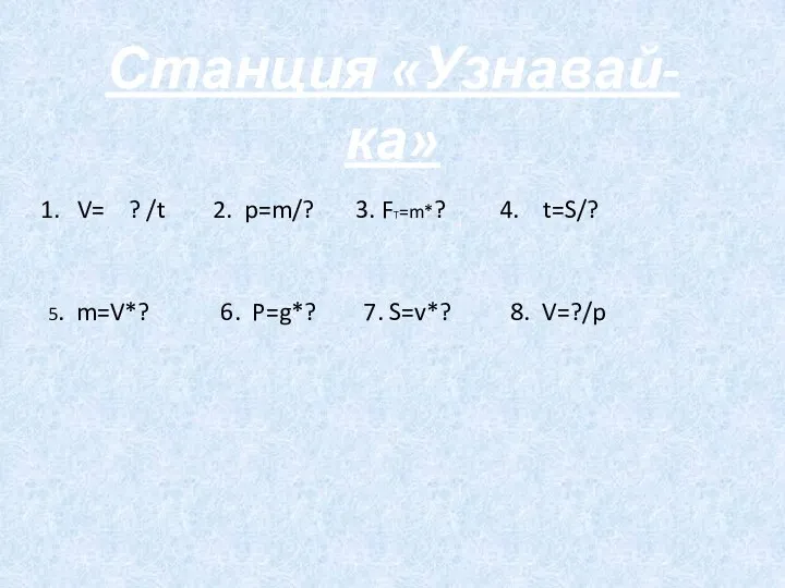 V= ? /t 2. p=m/? 3. FT=m*? 4. t=S/? 5.