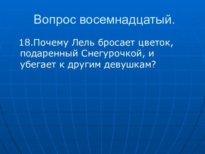 Вопрос восемнадцатый. 18.Почему Лель бросает цветок, подаренный Снегурочкой, и убегает к другим девушкам?