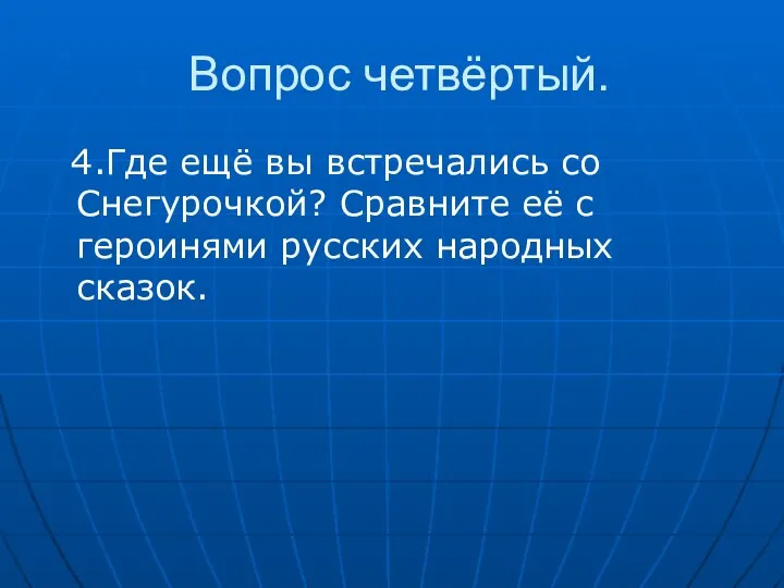 Вопрос четвёртый. 4.Где ещё вы встречались со Снегурочкой? Сравните её с героинями русских народных сказок.