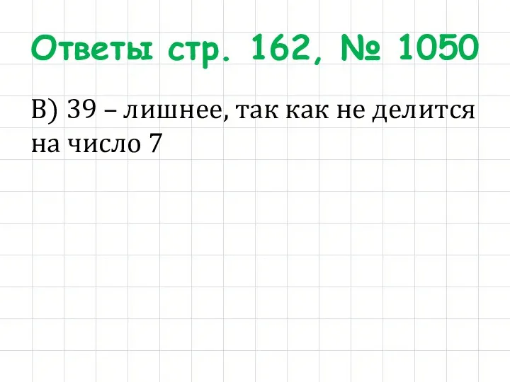 Ответы стр. 162, № 1050 В) 39 – лишнее, так как не делится на число 7