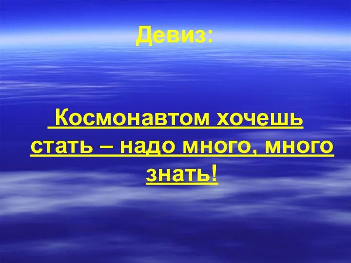 Девиз: Космонавтом хочешь стать – надо много, много знать!