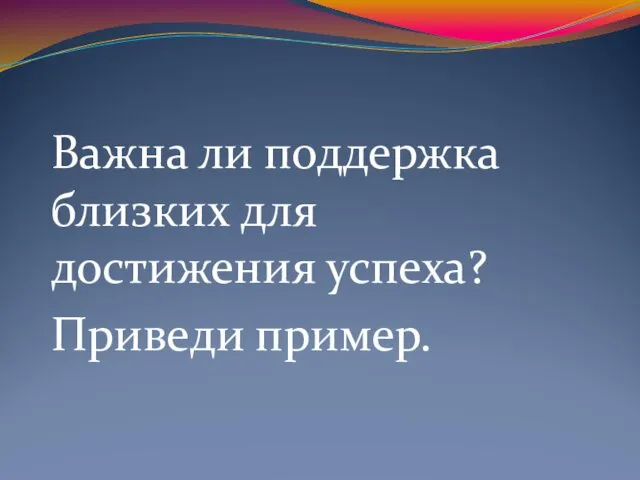 Важна ли поддержка близких для достижения успеха? Приведи пример.