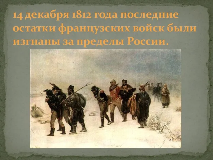 14 декабря 1812 года последние остатки французских войск были изгнаны за пределы России.