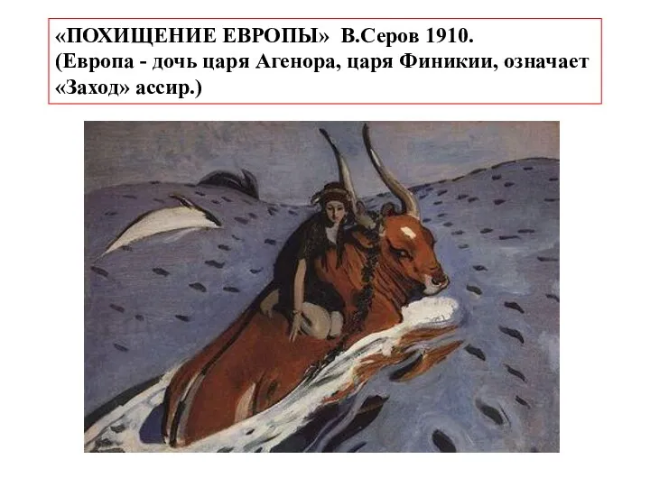 «ПОХИЩЕНИЕ ЕВРОПЫ» В.Серов 1910. (Европа - дочь царя Агенора, царя Финикии, означает «Заход» ассир.)