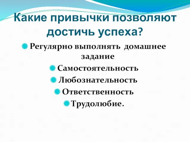 Какие привычки позволяют достичь успеха? Регулярно выполнять домашнее задание Самостоятельность Любознательность Ответственность Трудолюбие.