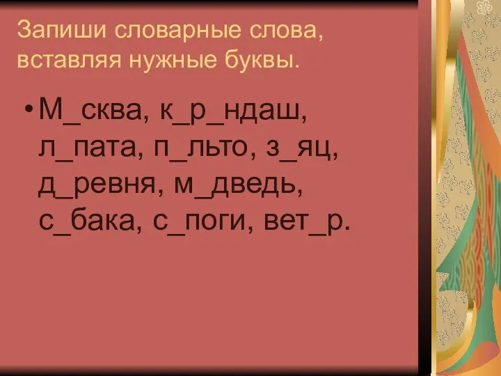 Запиши словарные слова, вставляя нужные буквы. М_сква, к_р_ндаш, л_пата, п_льто, з_яц, д_ревня, м_дведь, с_бака, с_поги, вет_р.