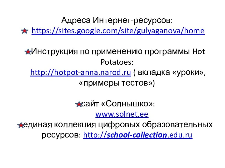 Адреса Интернет-ресурсов: https://sites.google.com/site/gulyaganova/home Инструкция по применению программы Hot Potatoes: http://hotpot-anna.narod.ru