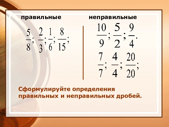 правильные неправильные Сформулируйте определения правильных и неправильных дробей.