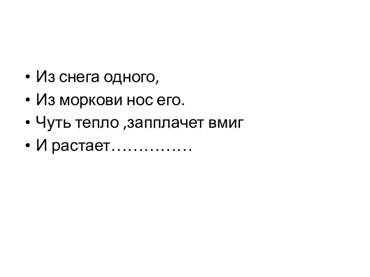 Из снега одного, Из моркови нос его. Чуть тепло ,запплачет вмиг И растает……………