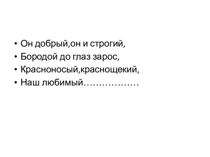 Он добрый,он и строгий, Бородой до глаз зарос, Красноносый,краснощекий, Наш любимый………………