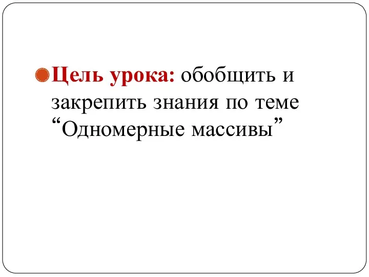 Цель урока: обобщить и закрепить знания по теме “Одномерные массивы”