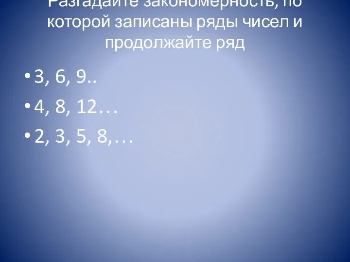 Разгадайте закономерность, по которой записаны ряды чисел и продолжайте ряд