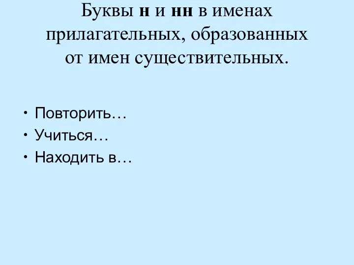 Буквы н и нн в именах прилагательных, образованных от имен существительных. Повторить… Учиться… Находить в…