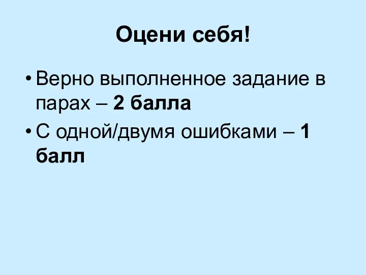 Оцени себя! Верно выполненное задание в парах – 2 балла С одной/двумя ошибками – 1 балл