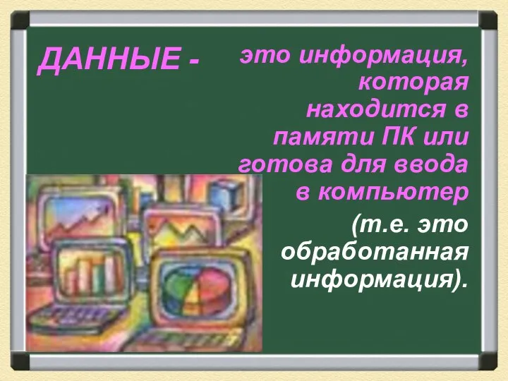 ДАННЫЕ - это информация, которая находится в памяти ПК или