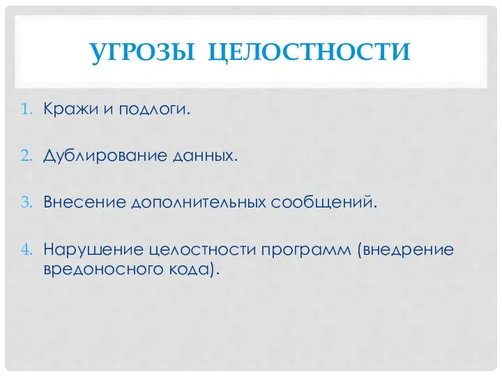 Угрозы целостности Кражи и подлоги. Дублирование данных. Внесение дополнительных сообщений. Нарушение целостности программ (внедрение вредоносного кода).