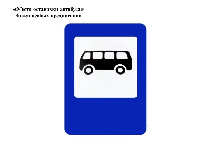 «Место остановки автобуса» Знаки особых предписаний