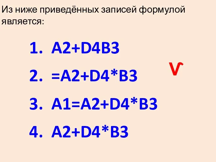 Из ниже приведённых записей формулой является: A2+D4B3 =A2+D4*B3 A1=A2+D4*B3 A2+D4*B3 Ѵ