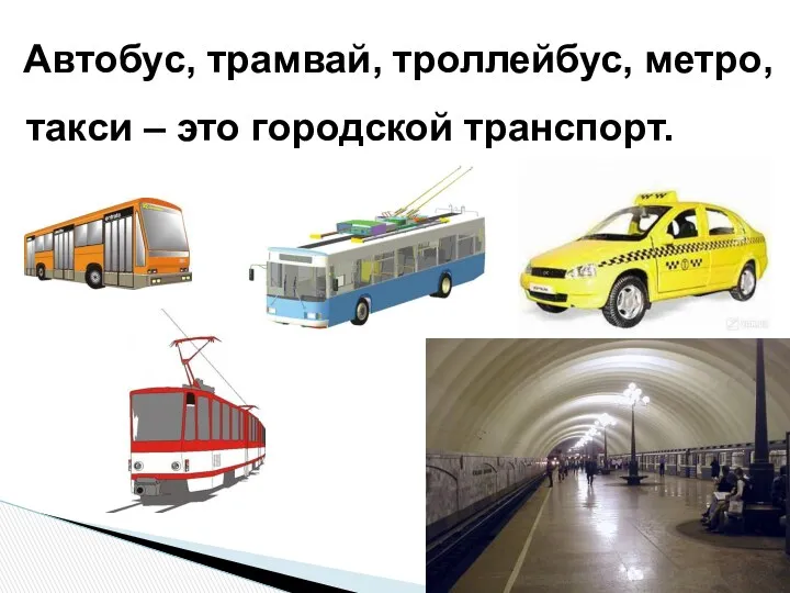 Автобус, трамвай, троллейбус, метро, такси – это городской транспорт.