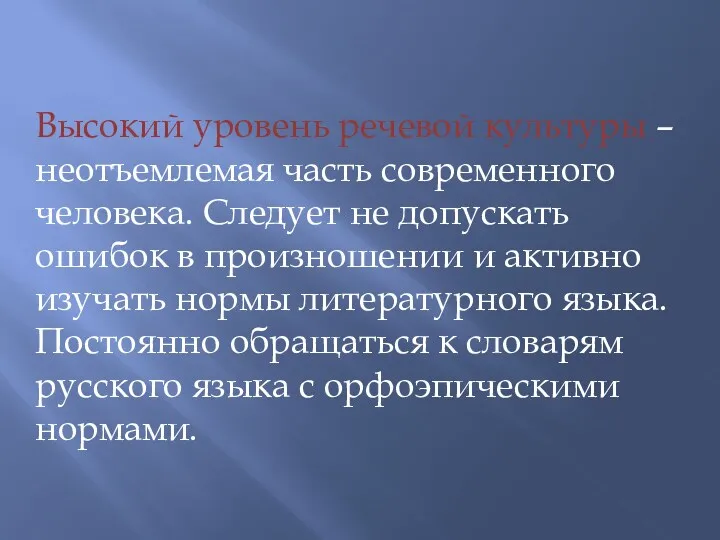 Высокий уровень речевой культуры – неотъемлемая часть современного человека. Следует