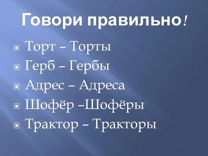 Говори правильно! Торт – Торты Герб – Гербы Адрес – Адреса Шофёр –Шофёры Трактор – Тракторы