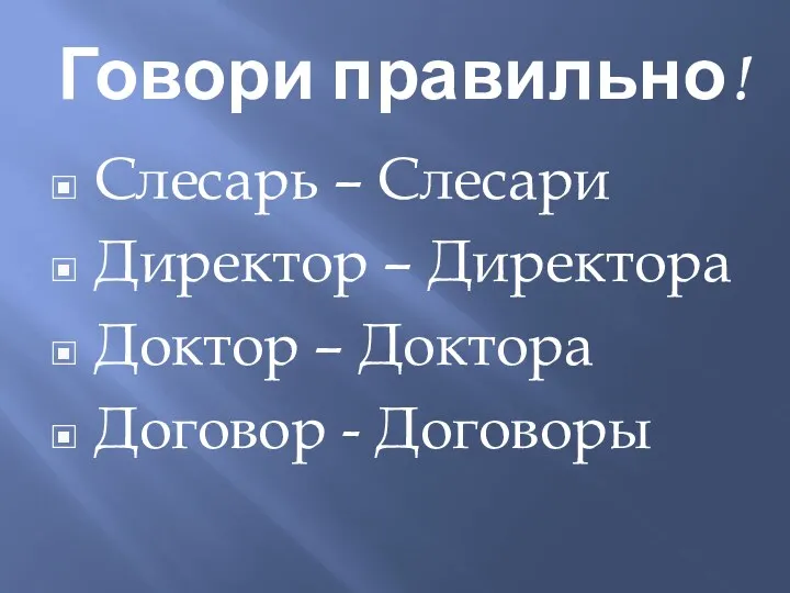 Говори правильно! Слесарь – Слесари Директор – Директора Доктор – Доктора Договор - Договоры