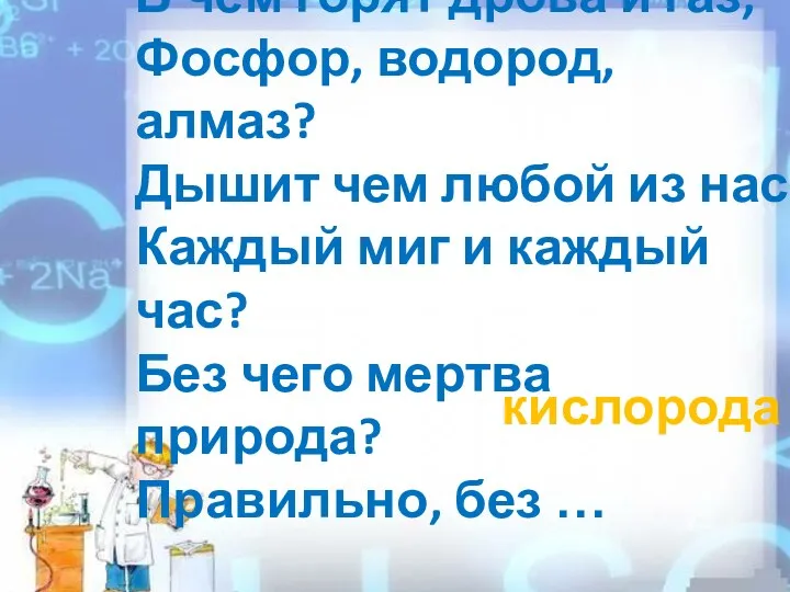 В чём горят дрова и газ, Фосфор, водород, алмаз? Дышит чем любой из