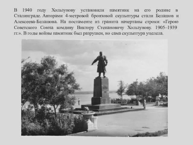 В 1940 году Хользунову установили памятник на его родине в Сталинграде. Авторами 4-метровой