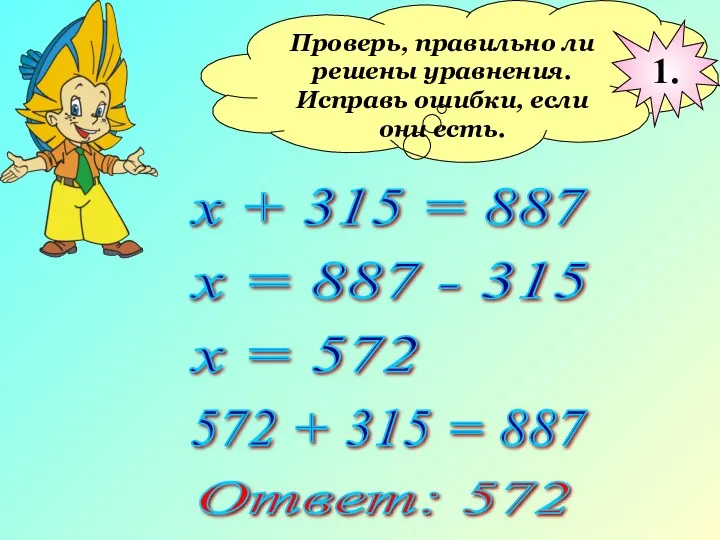 Проверь, правильно ли решены уравнения. Исправь ошибки, если они есть. х + 315