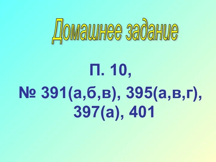 П. 10, № 391(а,б,в), 395(а,в,г), 397(а), 401 Домашнее задание