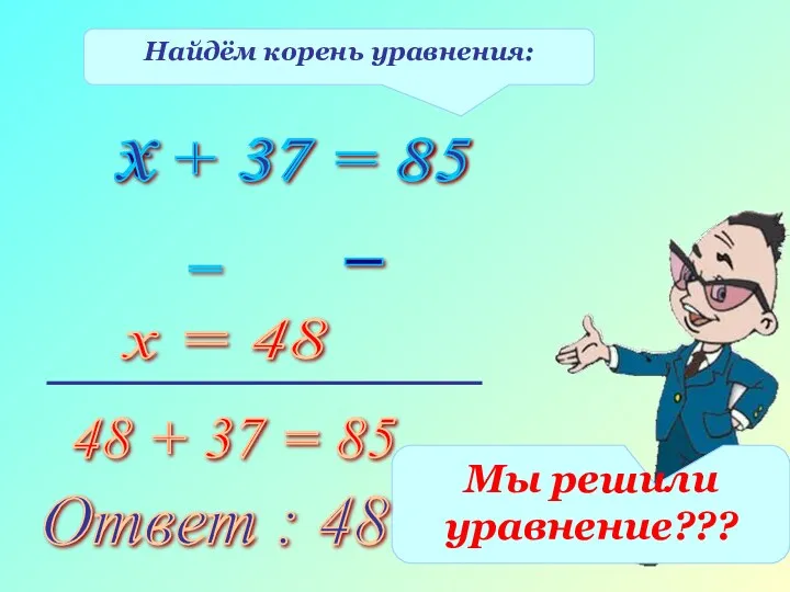 Найдём корень уравнения: х + 37 = 85 х 37 85 = _