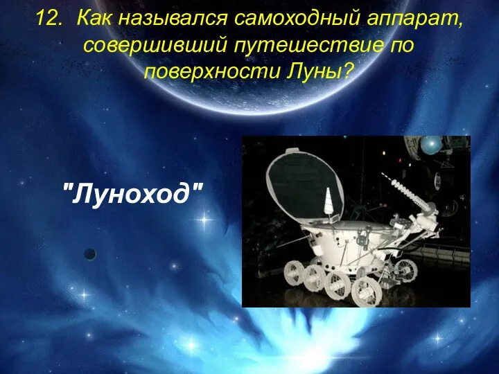 12. Как назывался самоходный аппарат, совершивший путешествие по поверхности Луны? "Луноход"