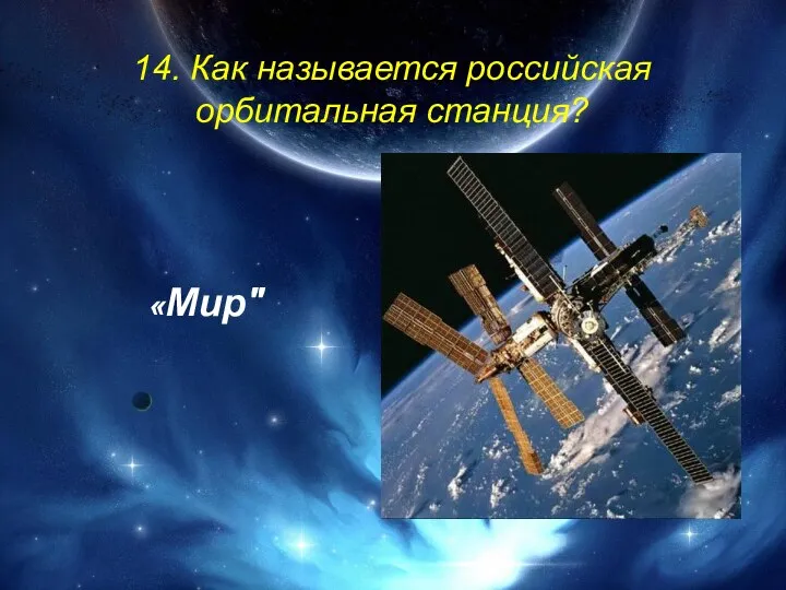 14. Как называется российская орбитальная станция? «Мир"