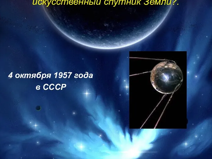 3. Когда был запущен первый искусственный спутник Земли?. 4 октября 1957 года в СССР