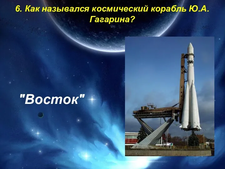 6. Как назывался космический корабль Ю.А. Гагарина? "Восток"