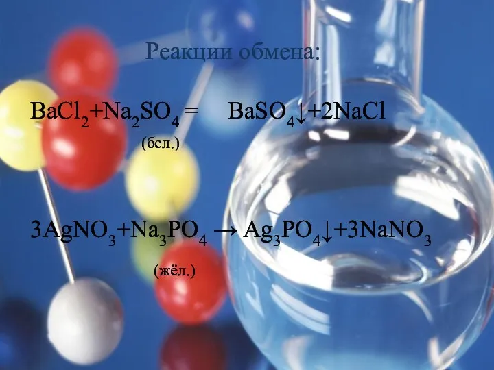 Реакции обмена: BaCl2+Na2SO4 = BaSO4↓+2NaCl (бел.) 3AgNO3+Na3PO4 → Ag3PO4↓+3NaNO3 (жёл.)