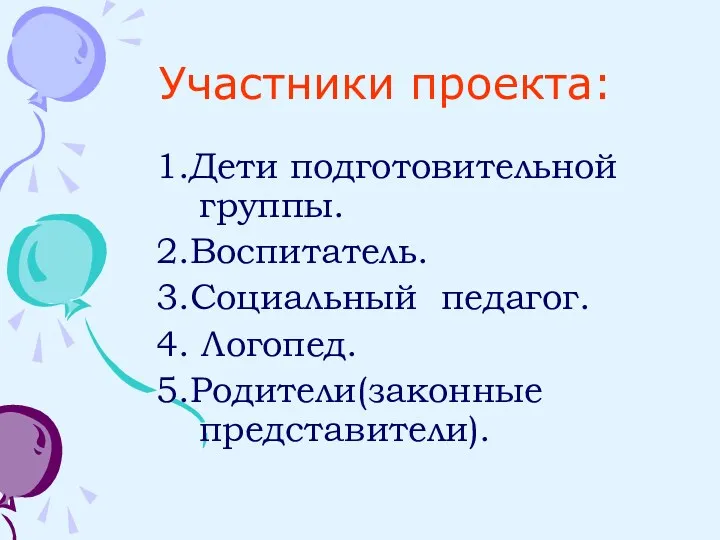 Участники проекта: 1.Дети подготовительной группы. 2.Воспитатель. 3.Социальный педагог. 4. Логопед. 5.Родители(законные представители).